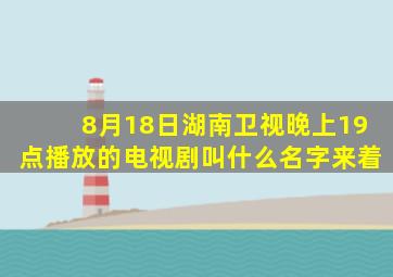 8月18日湖南卫视晚上19点播放的电视剧叫什么名字来着