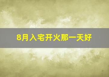 8月入宅开火那一天好