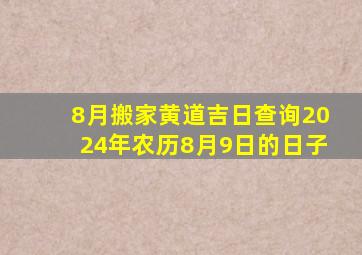 8月搬家黄道吉日查询2024年农历8月9日的日子