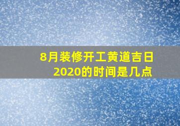 8月装修开工黄道吉日2020的时间是几点