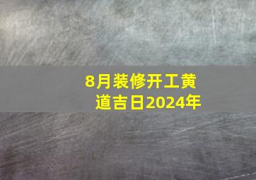 8月装修开工黄道吉日2024年