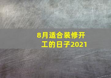 8月适合装修开工的日子2021