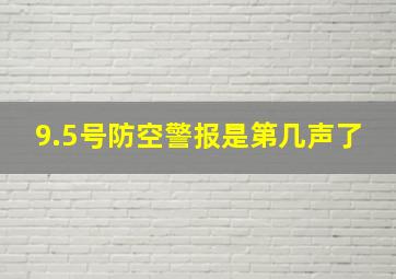 9.5号防空警报是第几声了