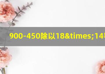 900-450除以18×14等于几