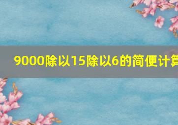 9000除以15除以6的简便计算