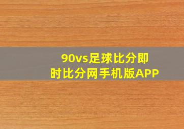 90vs足球比分即时比分网手机版APP