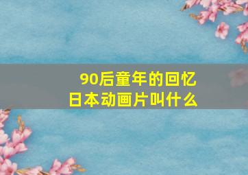 90后童年的回忆日本动画片叫什么