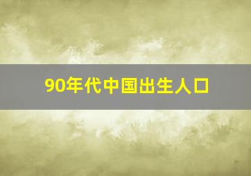 90年代中国出生人口