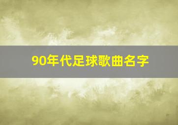 90年代足球歌曲名字