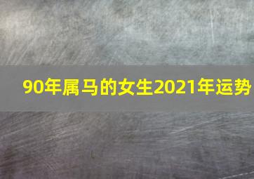 90年属马的女生2021年运势