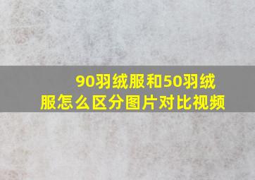 90羽绒服和50羽绒服怎么区分图片对比视频