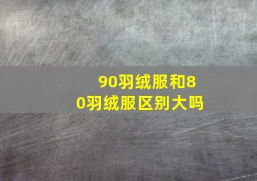 90羽绒服和80羽绒服区别大吗