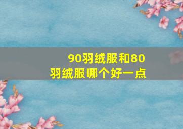 90羽绒服和80羽绒服哪个好一点