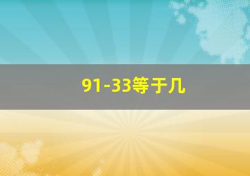 91-33等于几