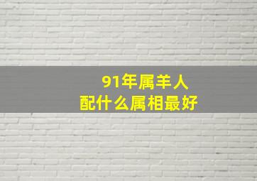 91年属羊人配什么属相最好