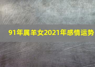 91年属羊女2021年感情运势