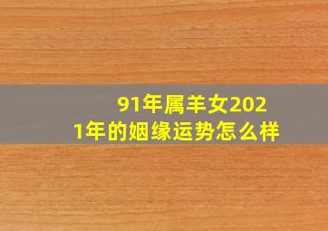 91年属羊女2021年的姻缘运势怎么样