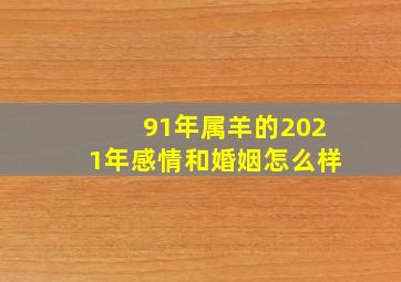 91年属羊的2021年感情和婚姻怎么样