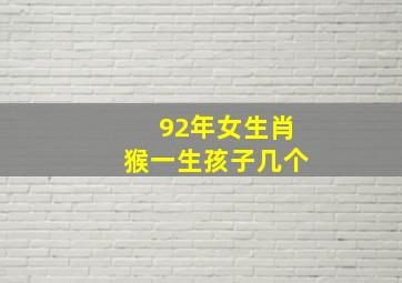 92年女生肖猴一生孩子几个