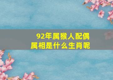 92年属猴人配偶属相是什么生肖呢