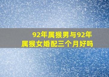 92年属猴男与92年属猴女婚配三个月好吗