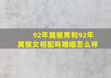 92年属猴男和92年属猴女相配吗婚姻怎么样