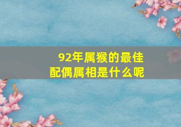 92年属猴的最佳配偶属相是什么呢