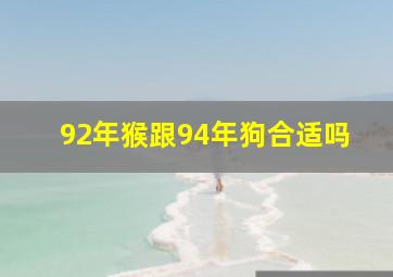 92年猴跟94年狗合适吗