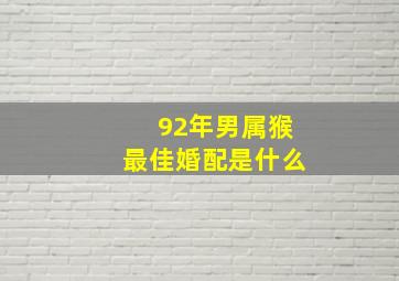 92年男属猴最佳婚配是什么