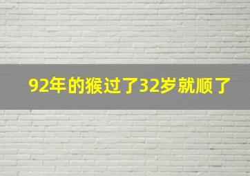 92年的猴过了32岁就顺了