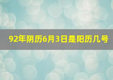 92年阴历6月3日是阳历几号