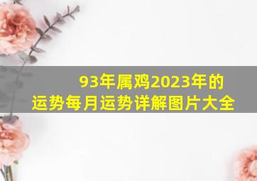 93年属鸡2023年的运势每月运势详解图片大全