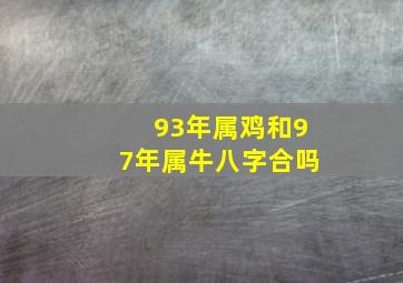 93年属鸡和97年属牛八字合吗