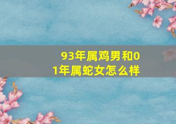 93年属鸡男和01年属蛇女怎么样