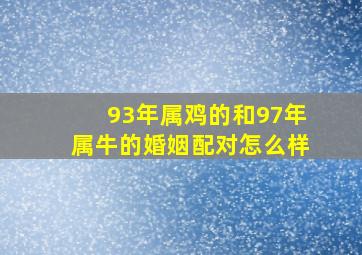 93年属鸡的和97年属牛的婚姻配对怎么样