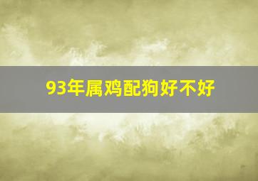 93年属鸡配狗好不好