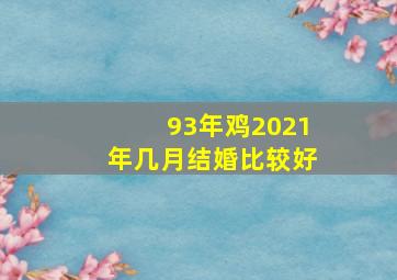 93年鸡2021年几月结婚比较好