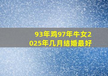 93年鸡97年牛女2025年几月结婚最好