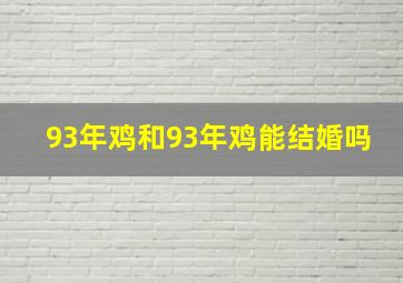 93年鸡和93年鸡能结婚吗