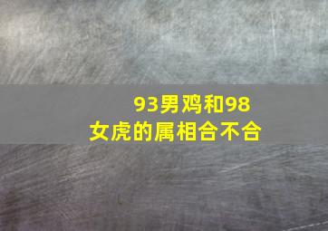 93男鸡和98女虎的属相合不合