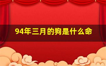 94年三月的狗是什么命