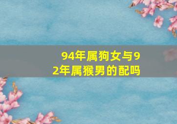 94年属狗女与92年属猴男的配吗