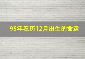 95年农历12月出生的命运