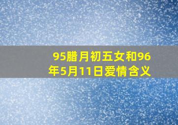 95腊月初五女和96年5月11日爱情含义