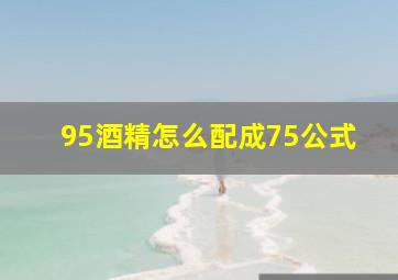 95酒精怎么配成75公式