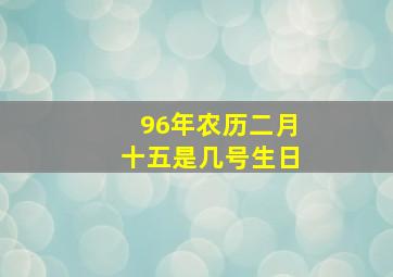 96年农历二月十五是几号生日