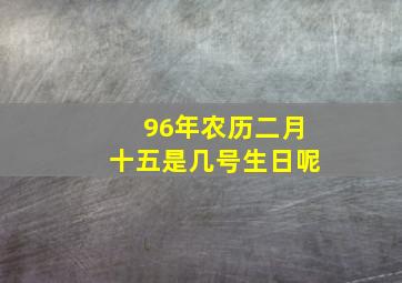 96年农历二月十五是几号生日呢