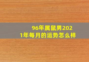 96年属鼠男2021年每月的运势怎么样