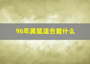 96年属鼠适合戴什么