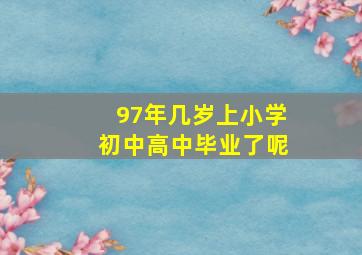 97年几岁上小学初中高中毕业了呢